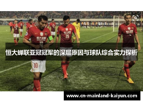 恒大蝉联亚冠冠军的深层原因与球队综合实力探析