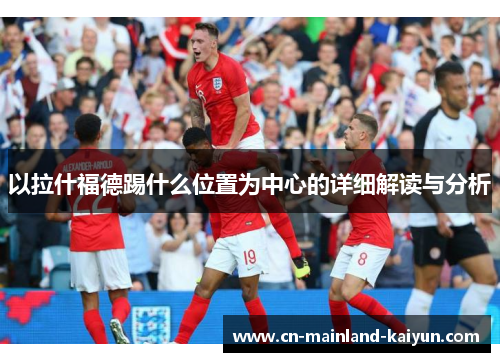 以拉什福德踢什么位置为中心的详细解读与分析