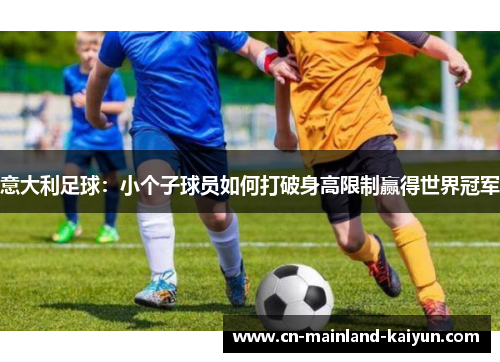 意大利足球：小个子球员如何打破身高限制赢得世界冠军