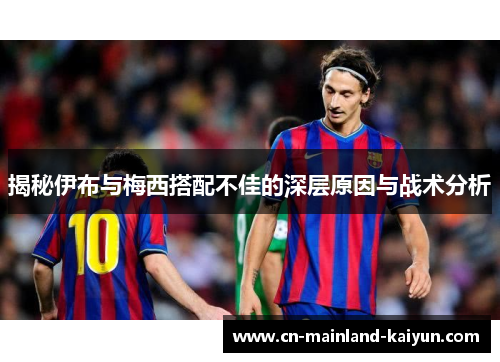 揭秘伊布与梅西搭配不佳的深层原因与战术分析