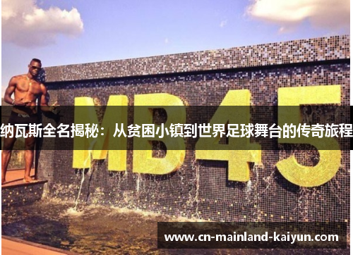 纳瓦斯全名揭秘：从贫困小镇到世界足球舞台的传奇旅程