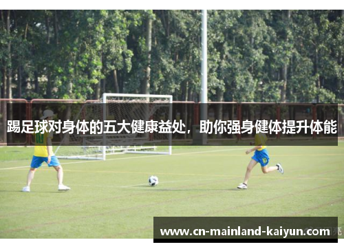踢足球对身体的五大健康益处，助你强身健体提升体能