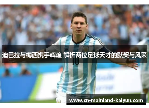 迪巴拉与梅西携手辉煌 解析两位足球天才的默契与风采