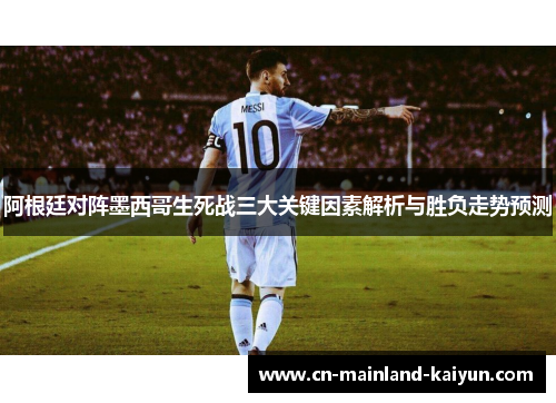 阿根廷对阵墨西哥生死战三大关键因素解析与胜负走势预测