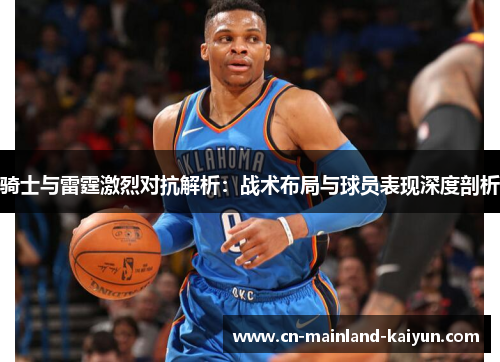 骑士与雷霆激烈对抗解析：战术布局与球员表现深度剖析