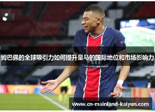 姆巴佩的全球吸引力如何提升皇马的国际地位和市场影响力