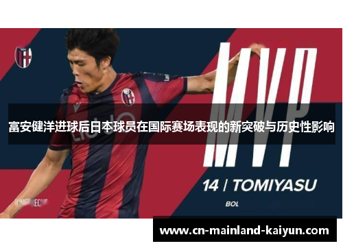 富安健洋进球后日本球员在国际赛场表现的新突破与历史性影响