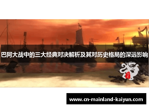 巴阿大战中的三大经典对决解析及其对历史格局的深远影响