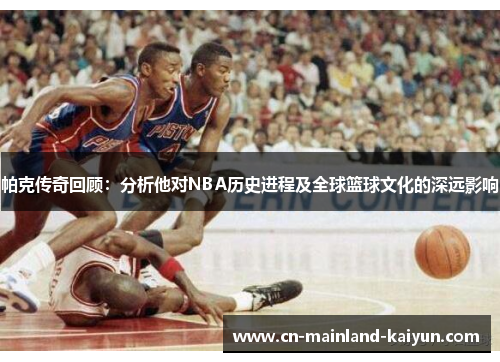 帕克传奇回顾：分析他对NBA历史进程及全球篮球文化的深远影响