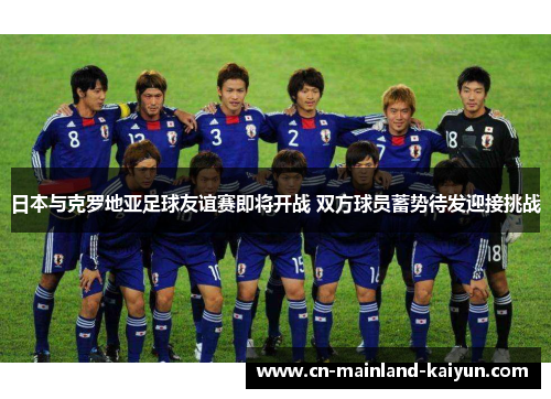 日本与克罗地亚足球友谊赛即将开战 双方球员蓄势待发迎接挑战