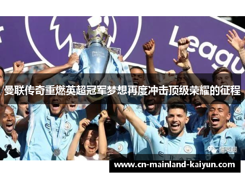 曼联传奇重燃英超冠军梦想再度冲击顶级荣耀的征程