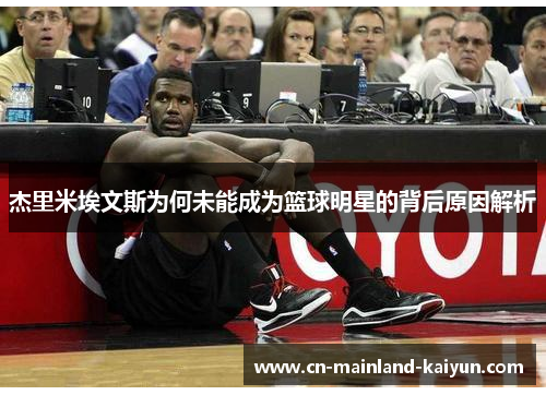 杰里米埃文斯为何未能成为篮球明星的背后原因解析