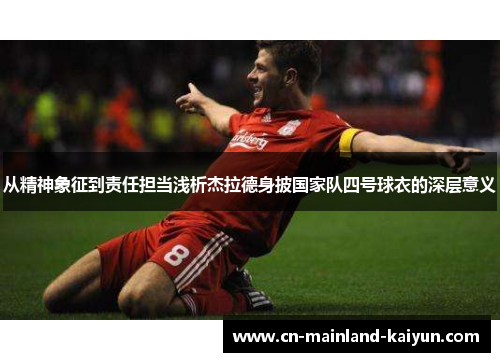 从精神象征到责任担当浅析杰拉德身披国家队四号球衣的深层意义