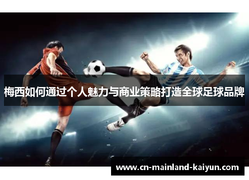 梅西如何通过个人魅力与商业策略打造全球足球品牌