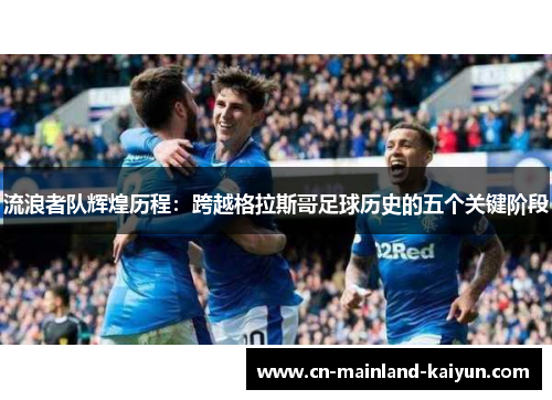流浪者队辉煌历程：跨越格拉斯哥足球历史的五个关键阶段
