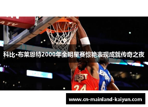 科比·布莱恩特2000年全明星赛惊艳表现成就传奇之夜