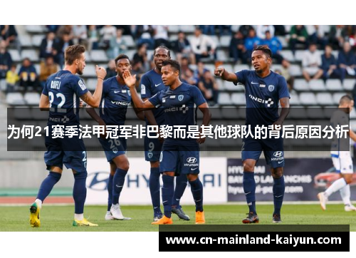为何21赛季法甲冠军非巴黎而是其他球队的背后原因分析