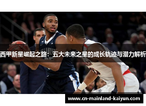 西甲新星崛起之路：五大未来之星的成长轨迹与潜力解析