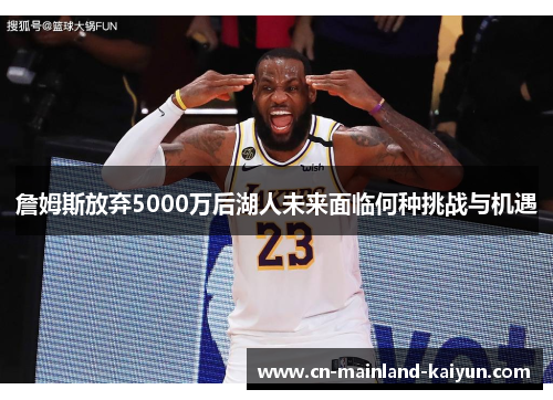 詹姆斯放弃5000万后湖人未来面临何种挑战与机遇