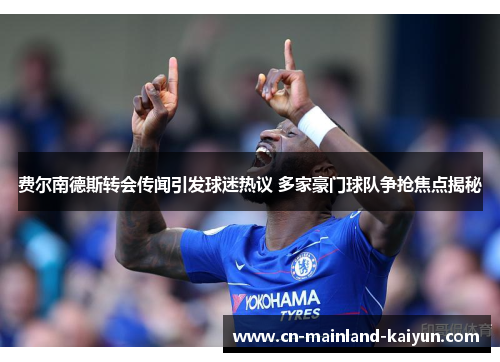 费尔南德斯转会传闻引发球迷热议 多家豪门球队争抢焦点揭秘