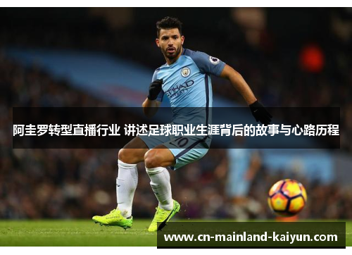 阿圭罗转型直播行业 讲述足球职业生涯背后的故事与心路历程