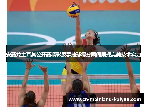 安赛龙土耳其公开赛精彩反手抽球得分瞬间展现完美技术实力 安赛龙土耳其公开赛精彩反手抽球得分瞬间展现完美技术实力