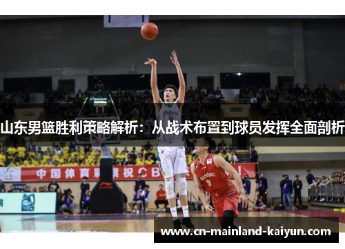 山东男篮胜利策略解析:从战术布置到球员发挥全面剖析 山东男篮胜利策略解析:从战术布置到球员发挥全面剖析