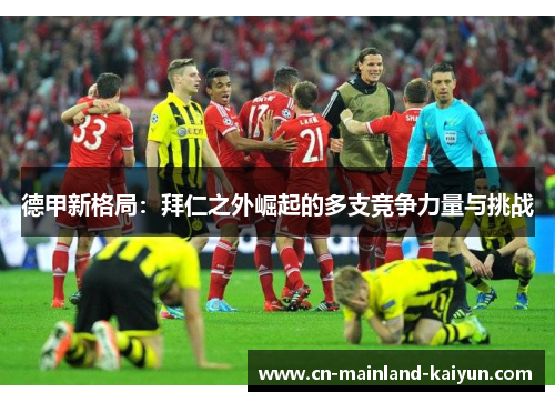德甲新格局:拜仁之外崛起的多支竞争力量与挑战 德甲新格局:拜仁之外崛起的多支竞争力量与挑战