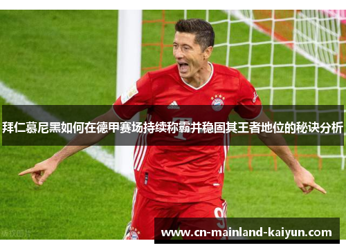 拜仁慕尼黑如何在德甲赛场持续称霸并稳固其王者地位的秘诀分析 拜仁慕尼黑如何在德甲赛场持续称霸并稳固其王者地位的秘诀分析