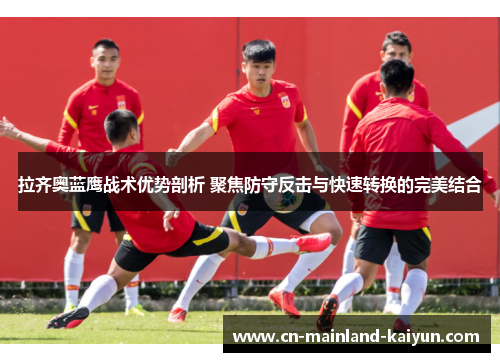 拉齐奥蓝鹰战术优势剖析 聚焦防守反击与快速转换的完美结合