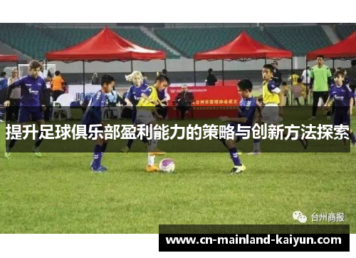 提升足球俱乐部盈利能力的策略与创新方法探索 提升足球俱乐部盈利能力的策略与创新方法探索