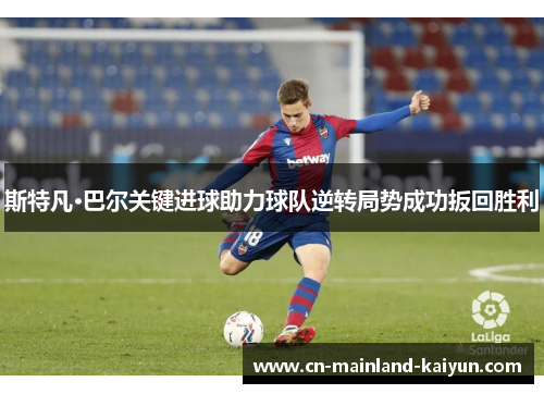 斯特凡·巴尔关键进球助力球队逆转局势成功扳回胜利 斯特凡·巴尔关键进球助力球队逆转局势成功扳回胜利