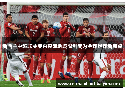 新西兰中超联赛能否突破地域限制成为全球足球新焦点 新西兰中超联赛能否突破地域限制成为全球足球新焦点