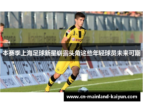 本赛季上海足球新星崭露头角这些年轻球员未来可期 本赛季上海足球新星崭露头角这些年轻球员未来可期
