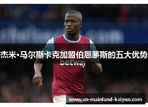 杰米·马尔斯卡克加盟伯恩茅斯的五大优势 杰米·马尔斯卡克加盟伯恩茅斯的五大优势