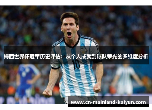 梅西世界杯冠军历史评估:从个人成就到球队荣光的多维度分析 梅西世界杯冠军历史评估:从个人成就到球队荣光的多维度分析