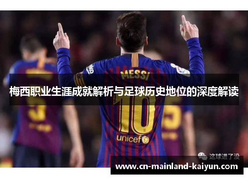 梅西职业生涯成就解析与足球历史地位的深度解读 梅西职业生涯成就解析与足球历史地位的深度解读