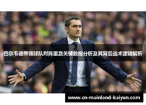 巴尔韦德带领球队对阵里昂关键数据分析及其背后战术逻辑解析 巴尔韦德带领球队对阵里昂关键数据分析及其背后战术逻辑解析