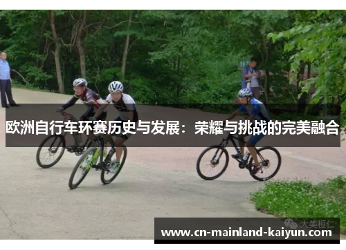 欧洲自行车环赛历史与发展：荣耀与挑战的完美融合