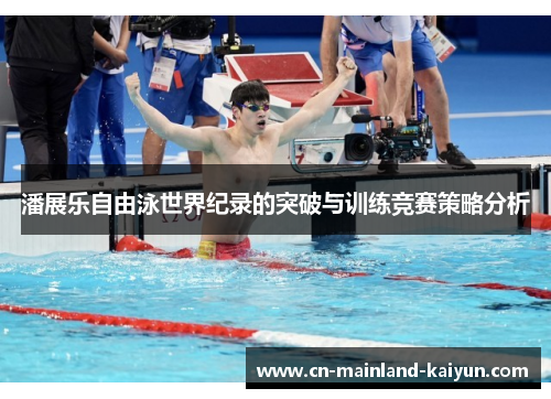 潘展乐自由泳世界纪录的突破与训练竞赛策略分析 潘展乐自由泳世界纪录的突破与训练竞赛策略分析