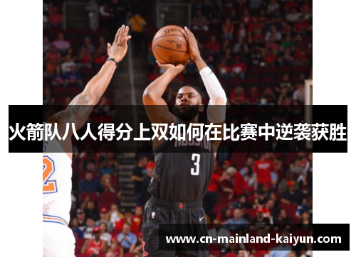 火箭队八人得分上双如何在比赛中逆袭获胜 火箭队八人得分上双如何在比赛中逆袭获胜