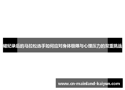 破纪录后的马拉松选手如何应对身体极限与心理压力的双重挑战