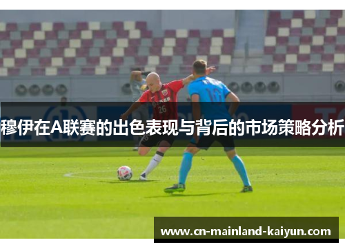 穆伊在A联赛的出色表现与背后的市场策略分析