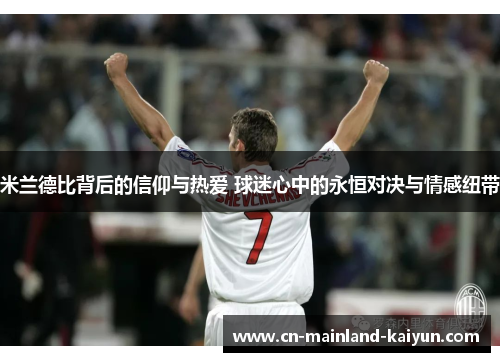 米兰德比背后的信仰与热爱 球迷心中的永恒对决与情感纽带