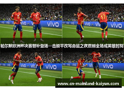 帕尔默欧洲杯决赛替补登场一击扳平改写命运之夜震撼全场成英雄时刻