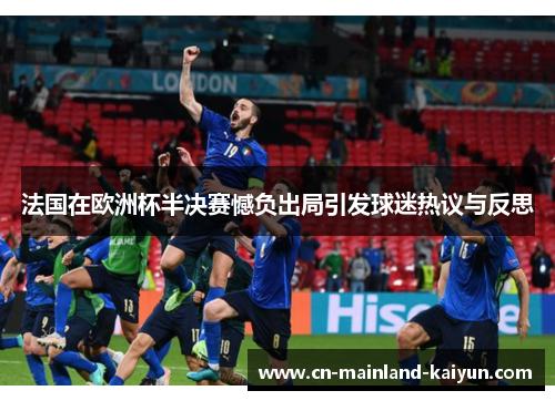 法国在欧洲杯半决赛憾负出局引发球迷热议与反思