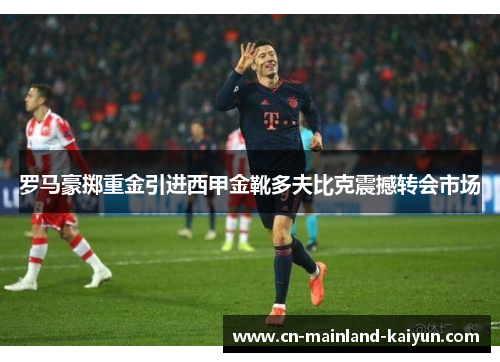 罗马豪掷重金引进西甲金靴多夫比克震撼转会市场