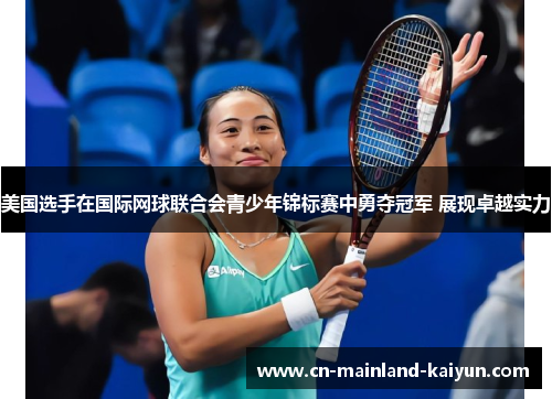 美国选手在国际网球联合会青少年锦标赛中勇夺冠军 展现卓越实力