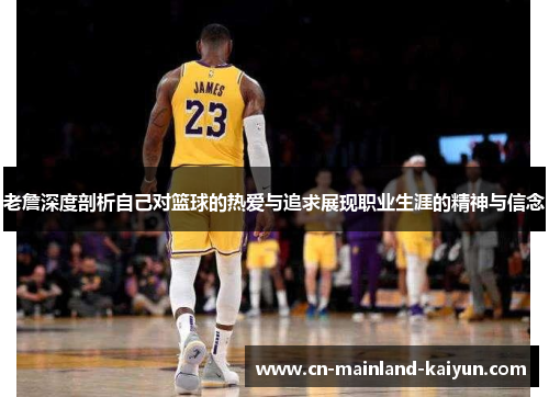老詹深度剖析自己对篮球的热爱与追求展现职业生涯的精神与信念 老詹深度剖析自己对篮球的热爱与追求展现职业生涯的精神与信念