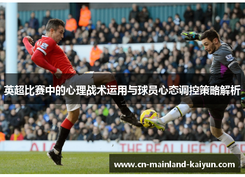 英超比赛中的心理战术运用与球员心态调控策略解析